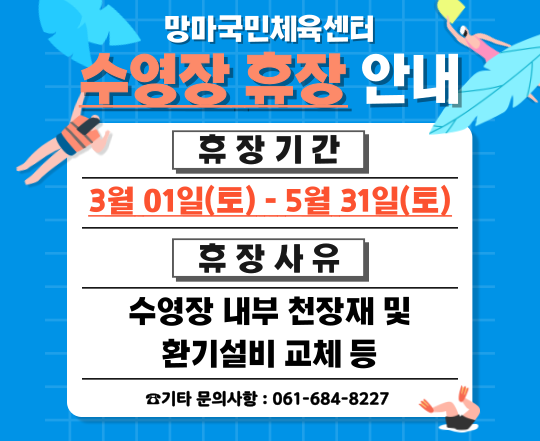 망마국민체육센터 수영장 휴장 안내 휴장기간 : 3월01일(토)-5월 31일(토), 휴장사유 : 수영장 내부 천장재 및 환기설비 교체 등. 기타 문의사항 : 061-684-8227