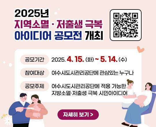 2025년 지역소멸·저출생 극복 아이디어 공모전 개최(QR코드) 공모기간 : 2025. 4. 15.(화) ~ 5. 14.(수) 참여대상 : 여수시도시관리공단에 관심있는 누구나 공모주제 : 여수시도시관리공단에 적용 가능한 지방소멸･저출생 극복 시민아이디어 자세히보기