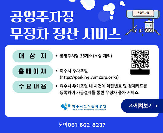 공영주차장 무정차 정산 서비스 대상자 : 공영주차장 33개소(노상 제외) 홈페이지: 여수시 주차포털(https://parking.yumcorp.or.kr) 주요내용 : 여수시 주차포털 내 사전에 차량번호 및 결제카드를 등록하여 자동결제를 통한 무정차 출차 서비스 QR코드(https://parking.yumcorp.or.kr) 여수시도시관리공단 자세히보기