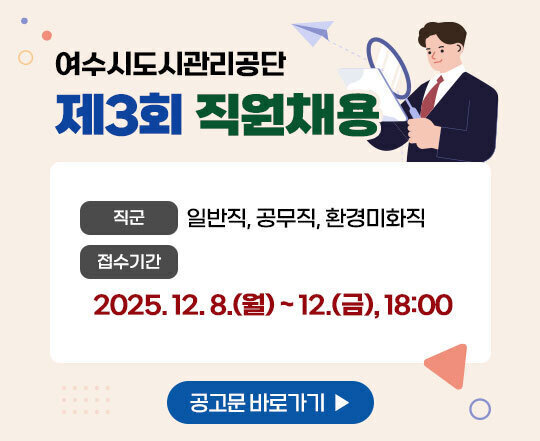 여수시도시관리공단 제3회 직원채용 직군: 일반직, 공무직, 환경미화직 접수기간: 12. 8.(월) ~ 12.(금), 18:00 공고문 바로가기