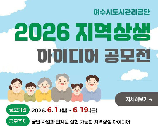 여수도시관리공단 2026 지역상생 아이디어 공모전 -공모기간:2026. 6. 1.(월) ~ 6. 19.(금) -공모주제:공단 사업과 연계된 실현 가능한 지역상생 아이디어 자세히보기