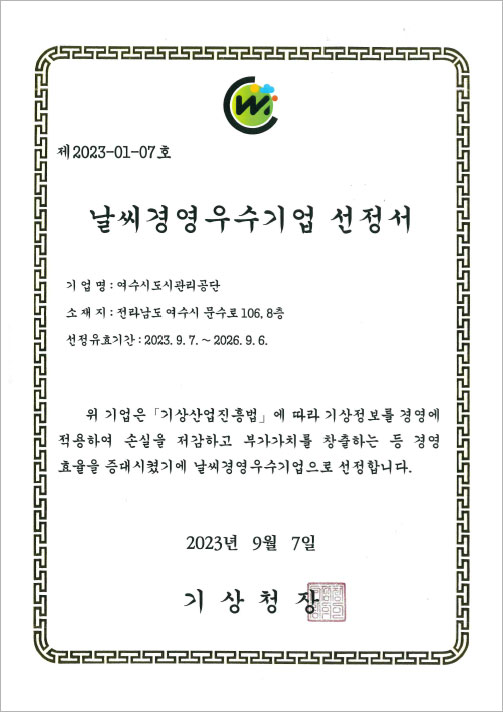 [제2023-01-07호] 날씨경영우수기업 선정서, 기업명:여수시도시관리공단, 소재지:전라남도 여수시 문수로 106,8층, 선정유효기간:2023.9.7.~2026.9.6. 위 기업은 「기상산업진흥범」에 따라 기상정보를 경영에 적용하여 손실을 저감하고 부가가치를 창출하는 등 경영 효율을 증대시켰기에 날씨 경영우수기업으로 선정합니다. 2023년 9월 7일, 기상청장