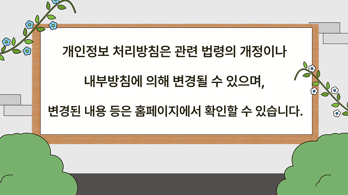 개인정보 처리방침은 관련 법령의 개정이나 내부방침에 의해 변경될 수 있으며, 변경된 내용 등은 홈페이지에서 확인할 수 있습니다.