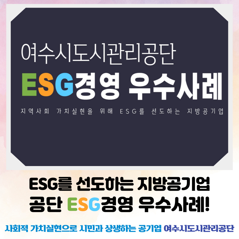  여수시도시관리공단 ESG 경영 우수사례 지역사회가치실현을 위해 ESG를 선도하는 지방공기업 ESG를 선도하는 지방공기업 공단 ESG 경영 우수사례! 사회적가치실현으로 시민과 상생하는 공기업 여수시도시관리공단