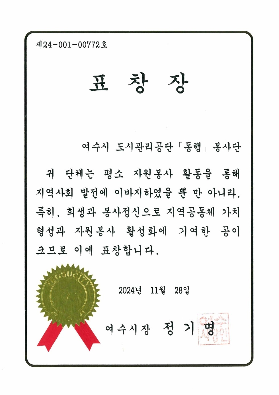  제24-001-00772호 표창장 여수시 도시관리공단 「동행」 봉사단 귀 단체는 평소 자원봉사 활동을 통해 지역사회 발전에 이바지하였을 뿐 만 아니라, 특히, 희생과 봉사정신으로 지역공동체 가치 형성과 자원봉사 활성화에 기여한 공이 크므로 이에 표창합니다. 2024년 11월 28일 여수시장 정기명