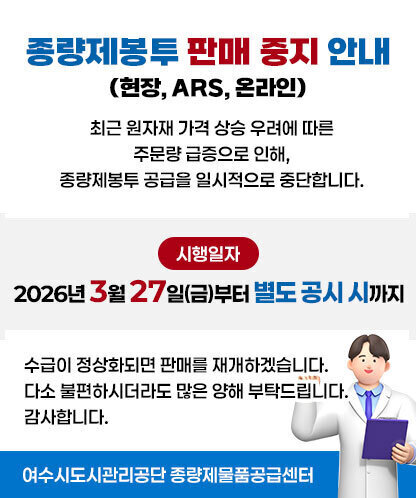 종량제봉투 판매 중지 안내 (현장, ARS, 온라인) 최근 원자재 가격 상승 우려에 따른 주문량 급증으로 인해, 종량제봉투 공급 방식을 다음과 같이 변경합니다. 시행일자:2026년 3월 27일(금)부터 별도 공시 시까지 수급이 정상화되면 판매를 재개하겠습니다. 다소불편하시더라도 많은 양해 부탁드립니다. 감사합니다. 여수시도시관리공단 종량제물품공급센터